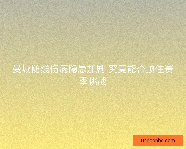 曼城防线伤病隐患加剧 究竟能否顶住赛季挑战
